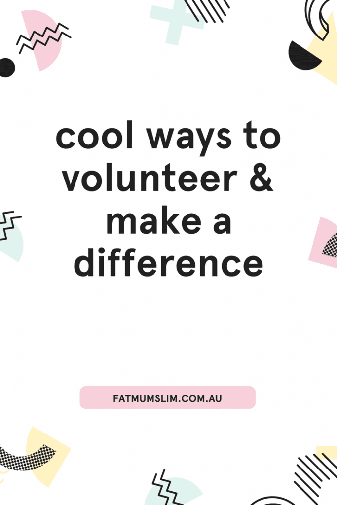 Cool Ways To Volunteer & Make A Difference - Fat Mum Slim